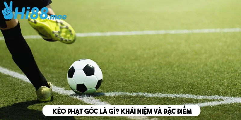 Khái niệm và đặc điểm của kèo phạt góc là gì? 